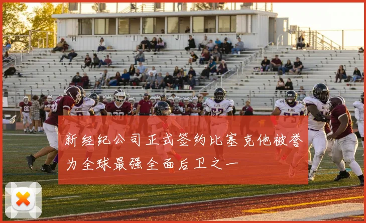 新经纪公司正式签约比塞克他被誉为全球最强全面后卫之一