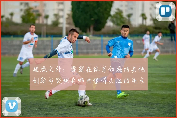 搓澡之外，雷霆在体育领域的其他创新与突破有哪些值得关注的亮点