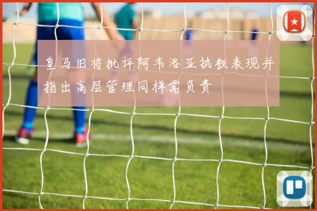 皇马旧将批评阿韦洛亚执教表现并指出高层管理同样需负责