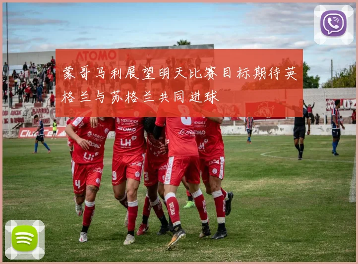 蒙哥马利展望明天比赛目标期待英格兰与苏格兰共同进球