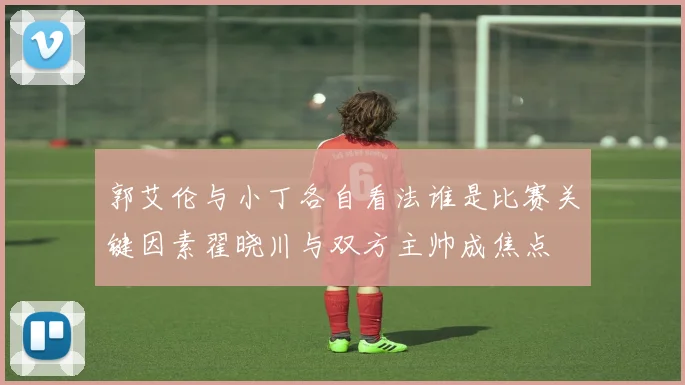 郭艾伦与小丁各自看法谁是比赛关键因素翟晓川与双方主帅成焦点