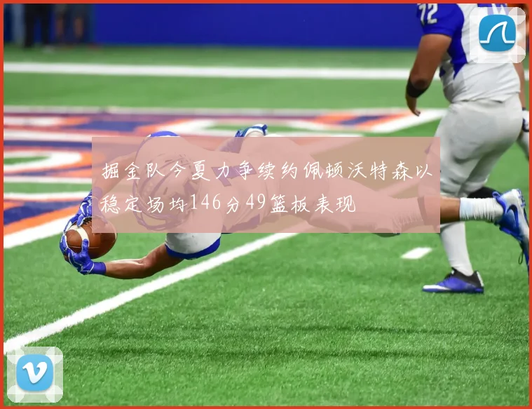 掘金队今夏力争续约佩顿沃特森以稳定场均146分49篮板表现