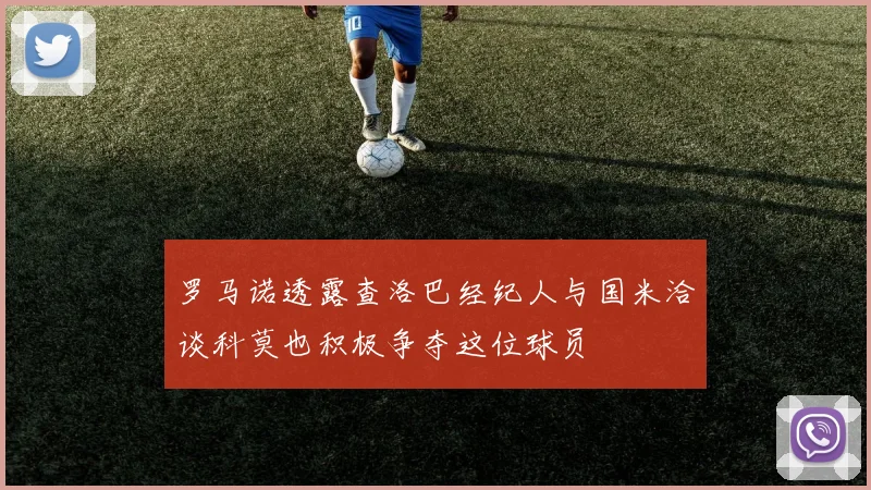 罗马诺透露查洛巴经纪人与国米洽谈科莫也积极争夺这位球员
