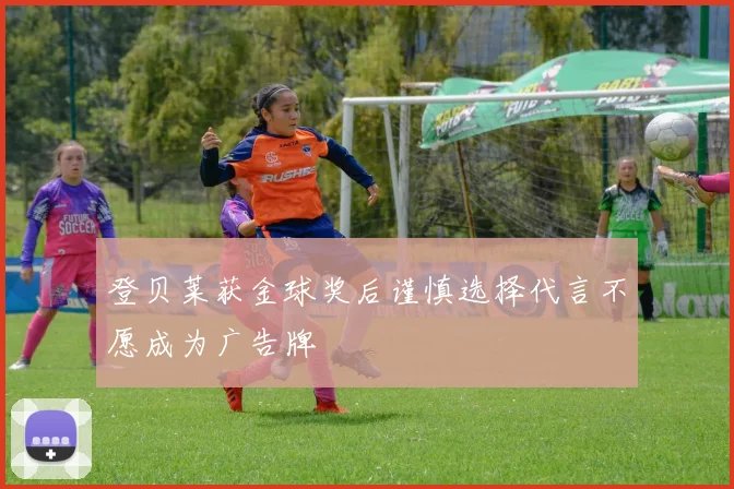 登贝莱获金球奖后谨慎选择代言不愿成为广告牌