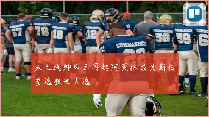 米兰选帅风云再起阿莫林成为新任首选教练人选