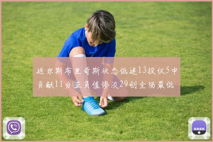 迈尔斯布里奇斯状态低迷13投仅5中贡献11分正负值惨淡29创全场最低纪录