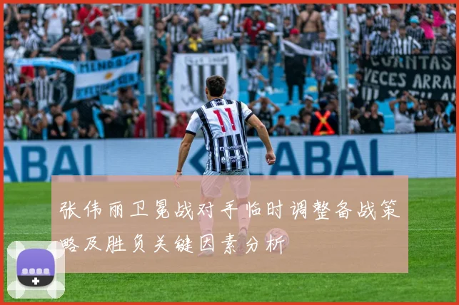 张伟丽卫冕战对手临时调整备战策略及胜负关键因素分析