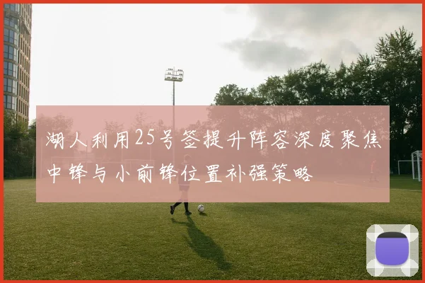 湖人利用25号签提升阵容深度聚焦中锋与小前锋位置补强策略