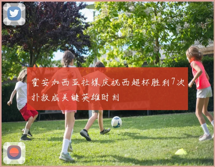 霍安加西亚社媒庆祝西超杯胜利7次扑救成关键英雄时刻